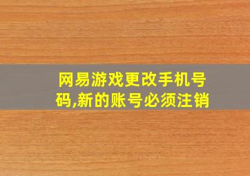 网易游戏更改手机号码,新的账号必须注销