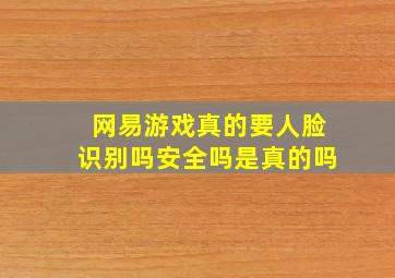 网易游戏真的要人脸识别吗安全吗是真的吗