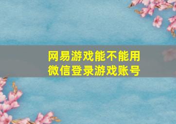 网易游戏能不能用微信登录游戏账号