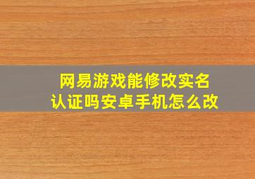 网易游戏能修改实名认证吗安卓手机怎么改