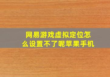 网易游戏虚拟定位怎么设置不了呢苹果手机