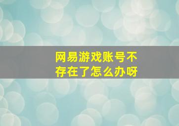 网易游戏账号不存在了怎么办呀