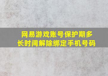 网易游戏账号保护期多长时间解除绑定手机号码