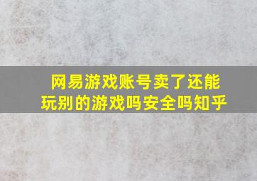 网易游戏账号卖了还能玩别的游戏吗安全吗知乎