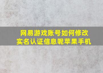 网易游戏账号如何修改实名认证信息呢苹果手机