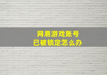 网易游戏账号已被锁定怎么办