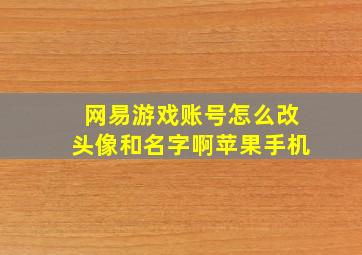 网易游戏账号怎么改头像和名字啊苹果手机