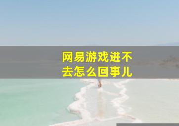 网易游戏进不去怎么回事儿