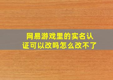 网易游戏里的实名认证可以改吗怎么改不了