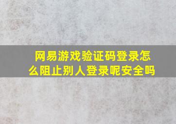 网易游戏验证码登录怎么阻止别人登录呢安全吗