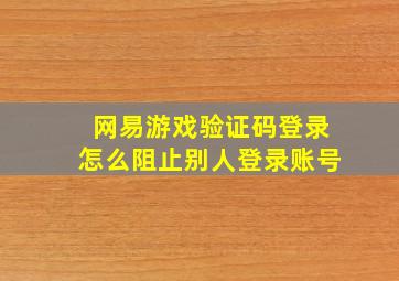 网易游戏验证码登录怎么阻止别人登录账号