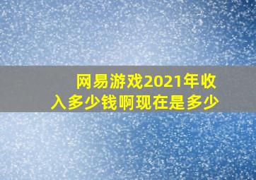 网易游戏2021年收入多少钱啊现在是多少