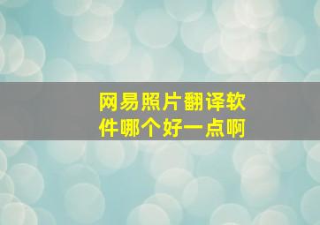 网易照片翻译软件哪个好一点啊