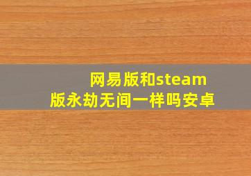 网易版和steam版永劫无间一样吗安卓