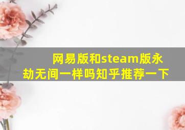 网易版和steam版永劫无间一样吗知乎推荐一下