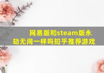 网易版和steam版永劫无间一样吗知乎推荐游戏