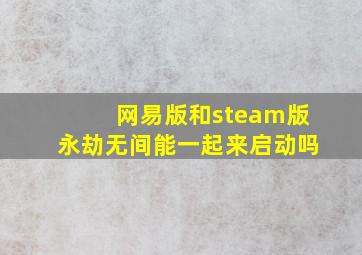 网易版和steam版永劫无间能一起来启动吗