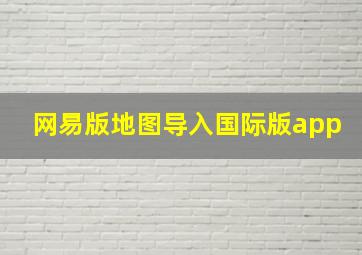 网易版地图导入国际版app