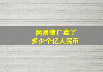 网易猪厂卖了多少个亿人民币