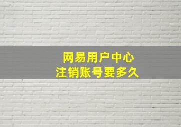 网易用户中心注销账号要多久