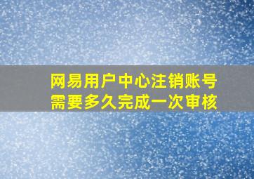 网易用户中心注销账号需要多久完成一次审核