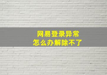 网易登录异常怎么办解除不了