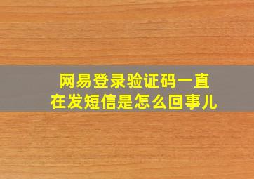 网易登录验证码一直在发短信是怎么回事儿