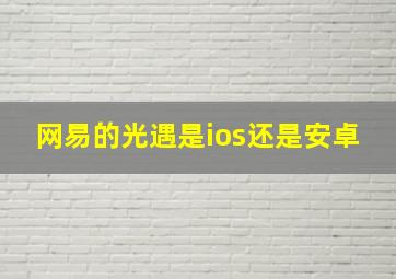 网易的光遇是ios还是安卓