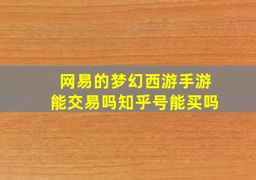 网易的梦幻西游手游能交易吗知乎号能买吗