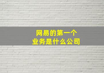 网易的第一个业务是什么公司