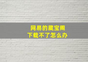 网易的藏宝阁下载不了怎么办