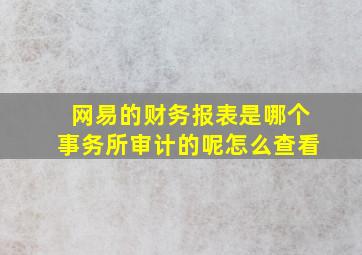 网易的财务报表是哪个事务所审计的呢怎么查看