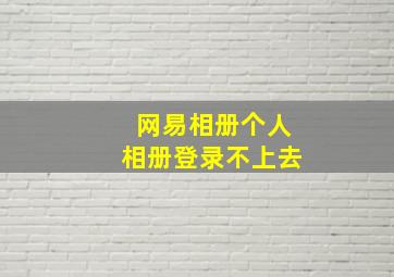 网易相册个人相册登录不上去