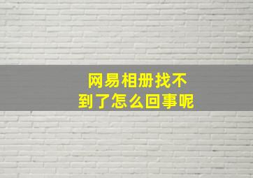 网易相册找不到了怎么回事呢