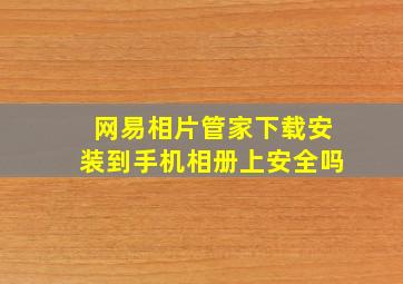 网易相片管家下载安装到手机相册上安全吗