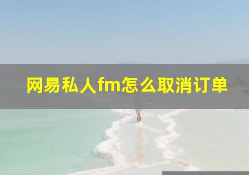 网易私人fm怎么取消订单