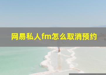 网易私人fm怎么取消预约