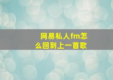 网易私人fm怎么回到上一首歌