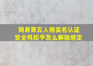 网易第五人格实名认证安全吗知乎怎么解除绑定