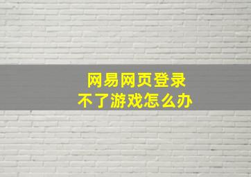 网易网页登录不了游戏怎么办