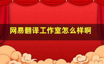 网易翻译工作室怎么样啊