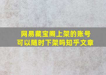 网易藏宝阁上架的账号可以随时下架吗知乎文章