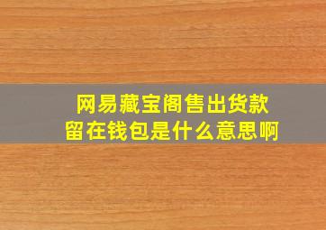 网易藏宝阁售出货款留在钱包是什么意思啊