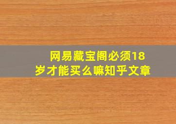 网易藏宝阁必须18岁才能买么嘛知乎文章