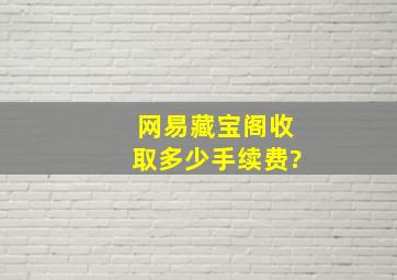 网易藏宝阁收取多少手续费?