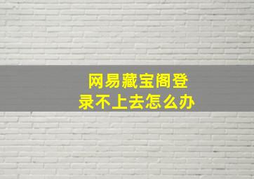 网易藏宝阁登录不上去怎么办