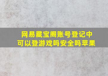 网易藏宝阁账号登记中可以登游戏吗安全吗苹果