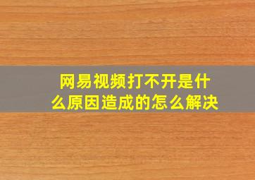 网易视频打不开是什么原因造成的怎么解决