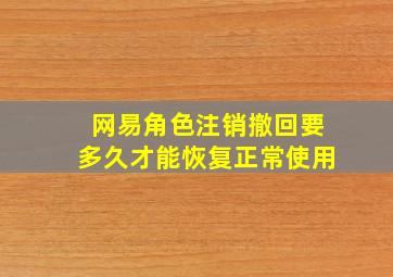 网易角色注销撤回要多久才能恢复正常使用