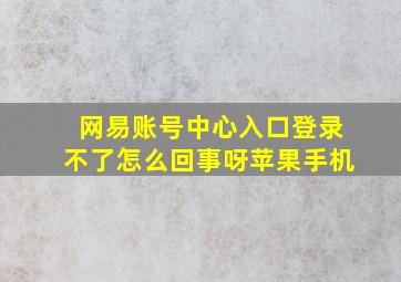 网易账号中心入口登录不了怎么回事呀苹果手机